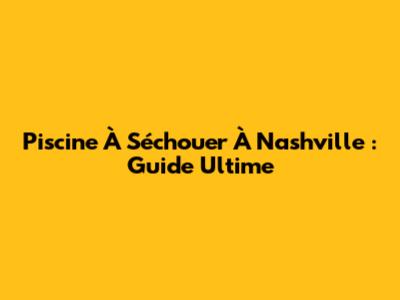 Piscine À S'échouer À Nashville : Guide Ultime
