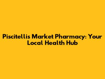 Piscitelli's Market Pharmacy: Your Local Health Hub