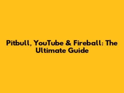 Pitbull, YouTube & Fireball: The Ultimate Guide