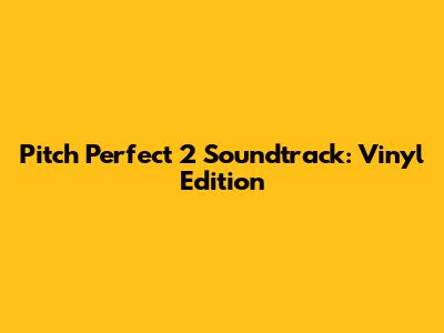 Pitch Perfect 2 Soundtrack: Vinyl Edition