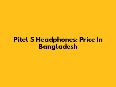 Pitel S Headphones: Price In Bangladesh