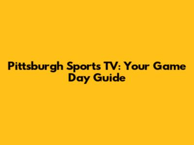 Pittsburgh Sports TV: Your Game Day Guide