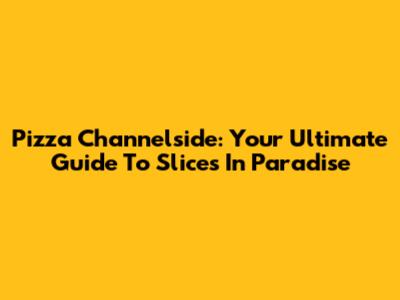 Pizza Channelside: Your Ultimate Guide To Slices In Paradise