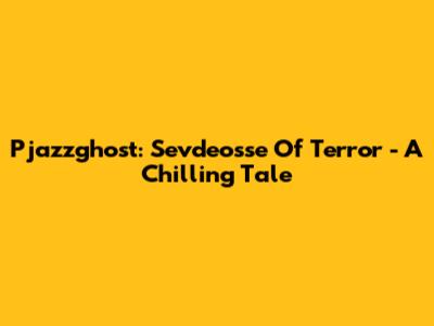 Pjazzghost: Sevdeosse Of Terror - A Chilling Tale