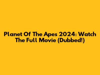 Planet Of The Apes 2024: Watch The Full Movie (Dubbed!)