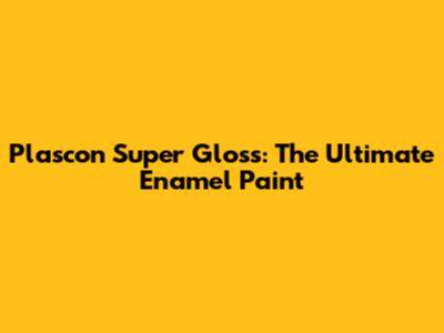Plascon Super Gloss: The Ultimate Enamel Paint