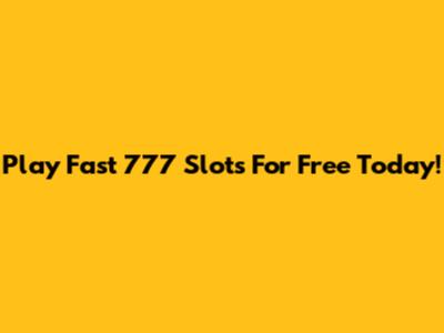 Play Fast 777 Slots For Free Today!
