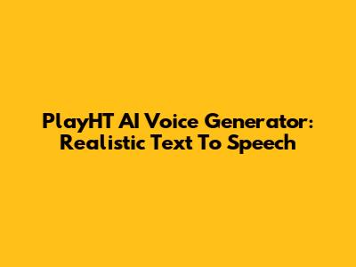 PlayHT AI Voice Generator: Realistic Text To Speech