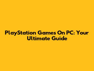 PlayStation Games On PC: Your Ultimate Guide