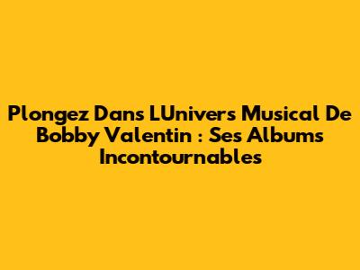 Plongez Dans L'Univers Musical De Bobby Valentin : Ses Albums Incontournables