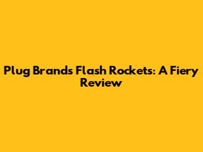 Plug Brand's Flash Rockets: A Fiery Review