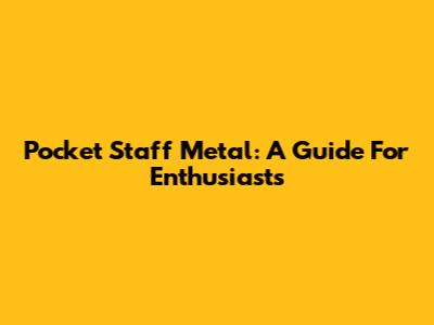 Pocket Staff Metal: A Guide For Enthusiasts