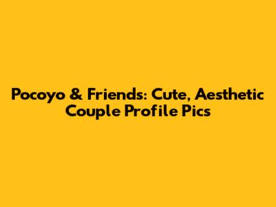 Pocoyo & Friends: Cute, Aesthetic Couple Profile Pics