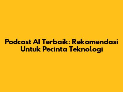 Podcast AI Terbaik: Rekomendasi Untuk Pecinta Teknologi