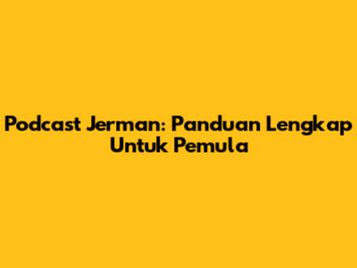 Podcast Jerman: Panduan Lengkap Untuk Pemula