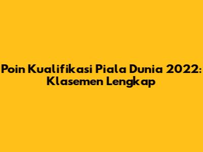 Poin Kualifikasi Piala Dunia 2022: Klasemen Lengkap