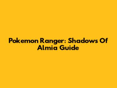 Pokemon Ranger: Shadows Of Almia Guide