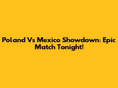 Poland Vs Mexico Showdown: Epic Match Tonight!