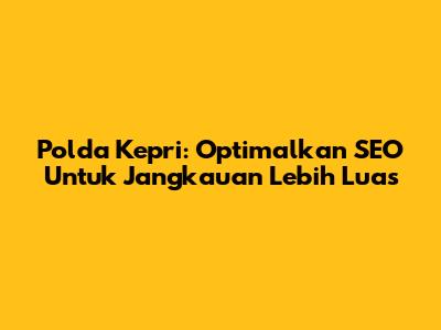 Polda Kepri: Optimalkan SEO Untuk Jangkauan Lebih Luas