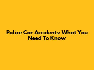 Police Car Accidents: What You Need To Know
