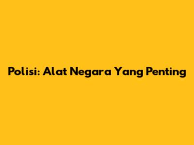 Polisi: Alat Negara Yang Penting