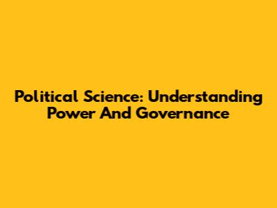 Political Science: Understanding Power And Governance