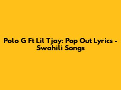 Polo G Ft Lil Tjay: Pop Out Lyrics - Swahili Songs