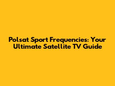 Polsat Sport Frequencies: Your Ultimate Satellite TV Guide