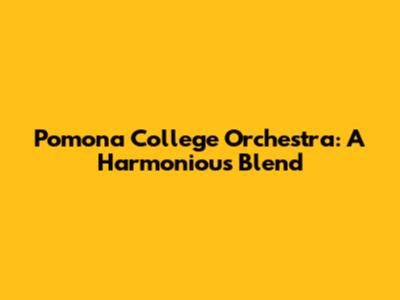 Pomona College Orchestra: A Harmonious Blend