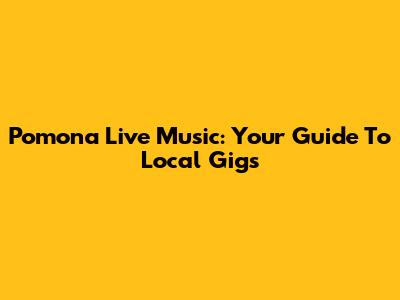 Pomona Live Music: Your Guide To Local Gigs