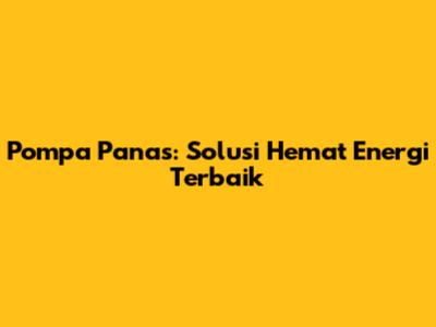 Pompa Panas: Solusi Hemat Energi Terbaik