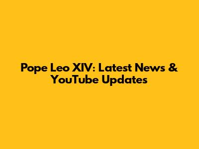 Pope Leo XIV: Latest News & YouTube Updates