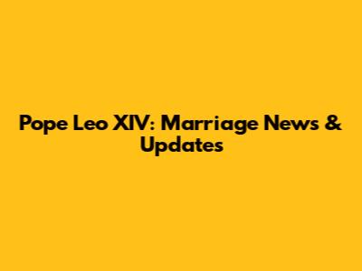 Pope Leo XIV: Marriage News & Updates