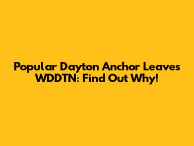 Popular Dayton Anchor Leaves WDDTN: Find Out Why!