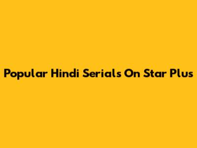 Popular Hindi Serials On Star Plus
