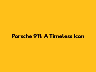 Porsche 911: A Timeless Icon
