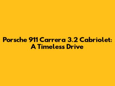 Porsche 911 Carrera 3.2 Cabriolet: A Timeless Drive
