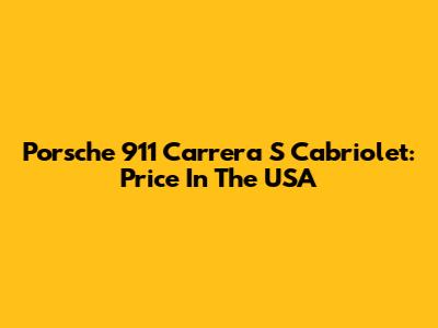 Porsche 911 Carrera S Cabriolet: Price In The USA