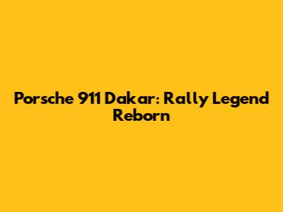 Porsche 911 Dakar: Rally Legend Reborn