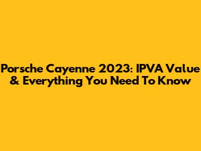 Porsche Cayenne 2023: IPVA Value & Everything You Need To Know