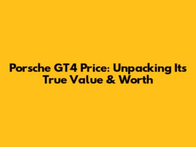 Porsche GT4 Price: Unpacking Its True Value & Worth