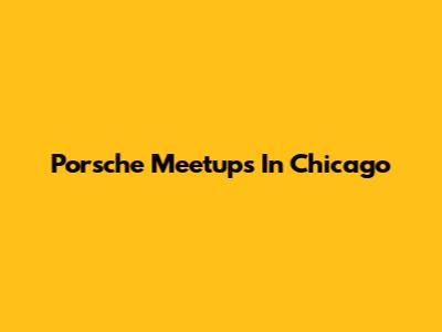 Porsche Meetups In Chicago
