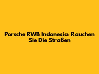 Porsche RWB Indonesia: Rauchen Sie Die Straßen