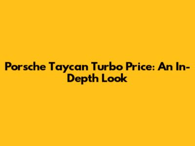 Porsche Taycan Turbo Price: An In-Depth Look