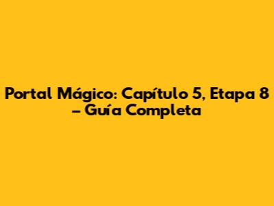 Portal Mágico: Capítulo 5, Etapa 8 – Guía Completa