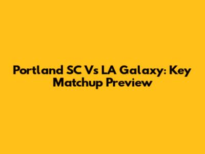 Portland SC Vs LA Galaxy: Key Matchup Preview