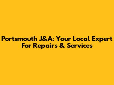Portsmouth J&A: Your Local Expert For Repairs & Services