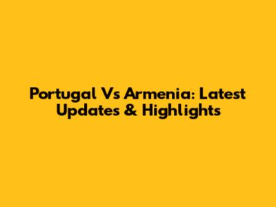Portugal Vs Armenia: Latest Updates & Highlights