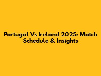 Portugal Vs Ireland 2025: Match Schedule & Insights
