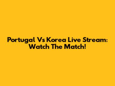 Portugal Vs Korea Live Stream: Watch The Match!